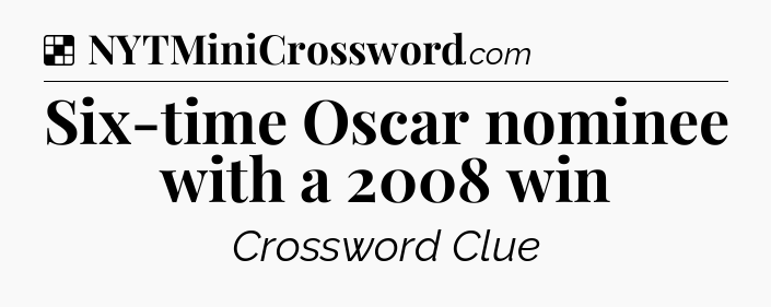 Solution: Six-time Oscar nominee with a 2008 win - NYT Crossword