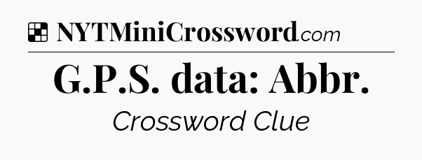 Solution: G.P.S. data: Abbr - NYT Crossword