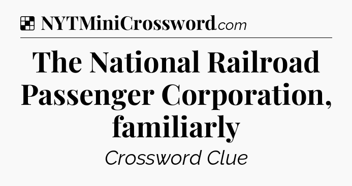 Solution: The National Railroad Passenger Corporation, familiarly - NYT Crossword