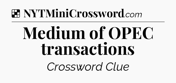 Solution: Medium of OPEC transactions - NYT Crossword