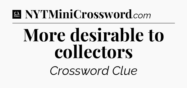 More desirable to collectors - LA Times Crossword