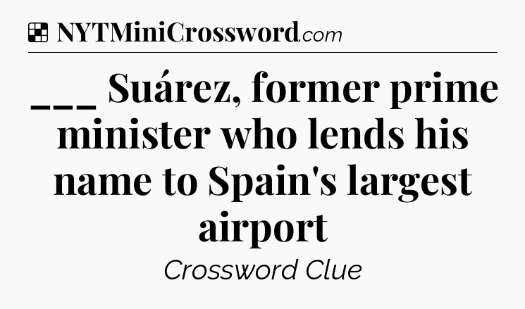 Solution: ___ Suárez, former prime minister who lends his name to Spain's largest airport - NYT Crossword