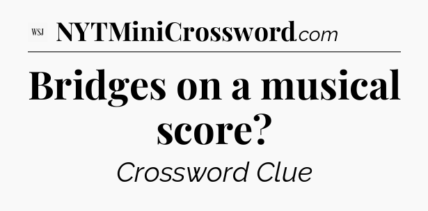 Bridges on a musical score - WSJ Crossword