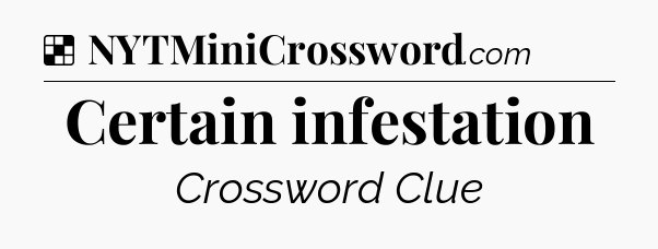 Solution: Certain infestation - NYT Crossword
