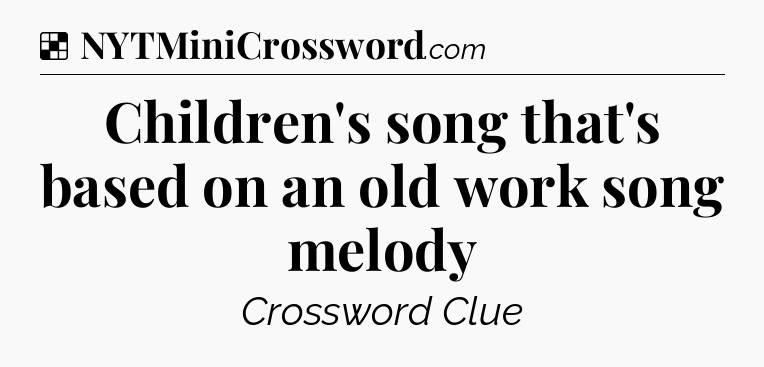 Solution: Children's song that's based on an old work song melody - NYT Crossword
