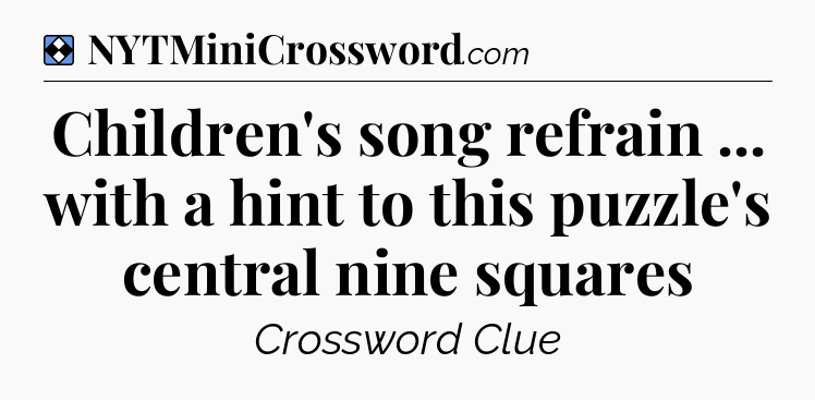 Solution: Children's song refrain ... with a hint to this puzzle's central nine squares - NYT Mini Crossword