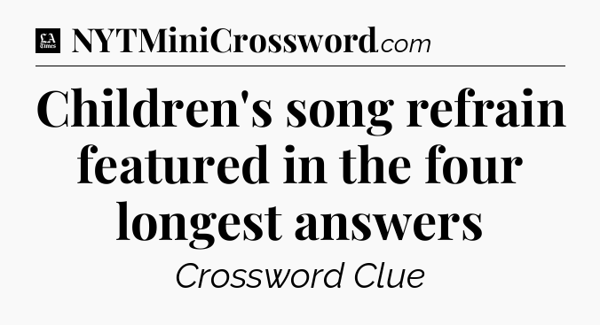 Children's song refrain featured in the four longest answers - LA Times Crossword