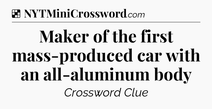 Solution: Maker of the first mass-produced car with an all-aluminum body - NYT Crossword