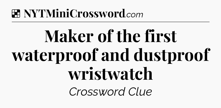 Solution: Maker of the first waterproof and dustproof wristwatch - NYT Crossword
