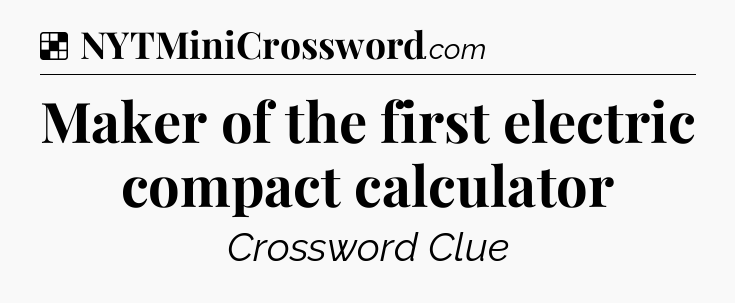Solution: Maker of the first electric compact calculator - NYT Crossword