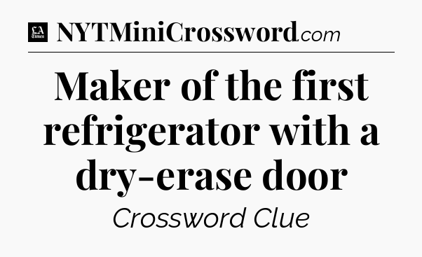 Maker of the first refrigerator with a dry-erase door - LA Times Crossword