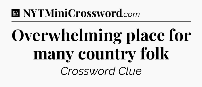 Overwhelming place for many country folk - LA Times Crossword