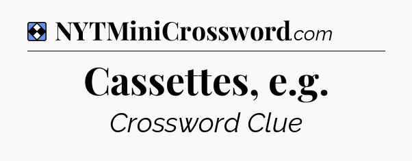 Solution: Cassettes, e.g - NYT Mini Crossword