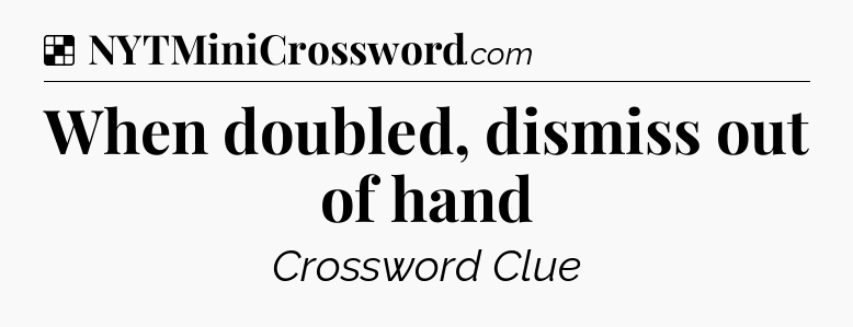 When doubled, dismiss out of hand NYT Crossword