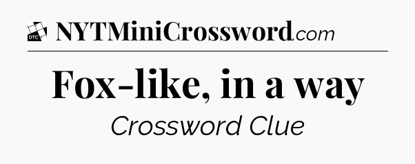 Fox-like, in a way - Daily Themed Classic Crossword
