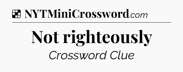 Solution: Not righteously - NYT Crossword