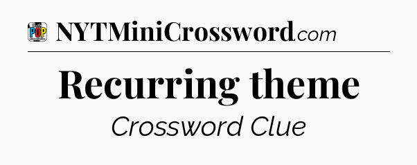 Recurring theme Crossword Clue