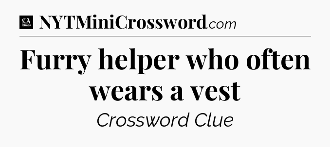 Furry helper who often wears a vest - LA Times Crossword