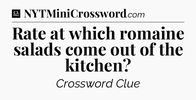 Rate at which romaine salads come out of the kitchen - LA Times Crossword