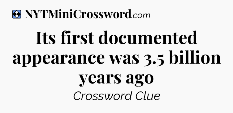 Solution: Its first documented appearance was 3.5 billion years ago - NYT Mini Crossword