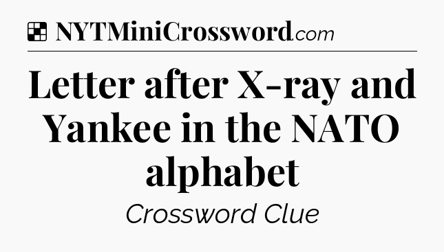 Solution: Letter after X-ray and Yankee in the NATO alphabet - NYT Crossword