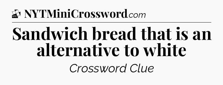 Sandwich bread that is an alternative to white - Daily Themed Classic Crossword