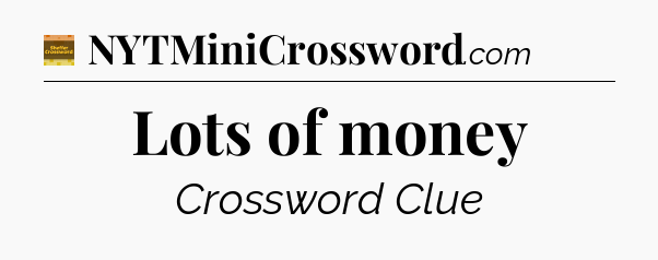 Lots of money crossword clue Eugene Sheffer