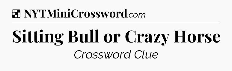 Solution: Sitting Bull or Crazy Horse - NYT Crossword