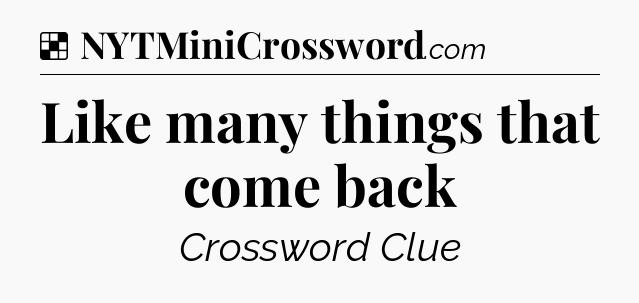 Solution: Like many things that come back - NYT Crossword
