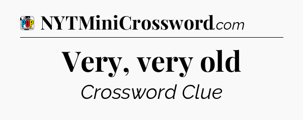 Very, very old Crossword Clue