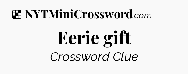 Solution: Eerie gift - NYT Crossword