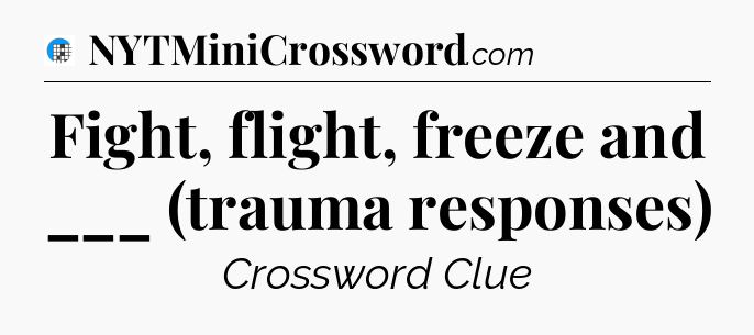 Fight, flight, freeze and ___ (trauma responses) Crossword Clue