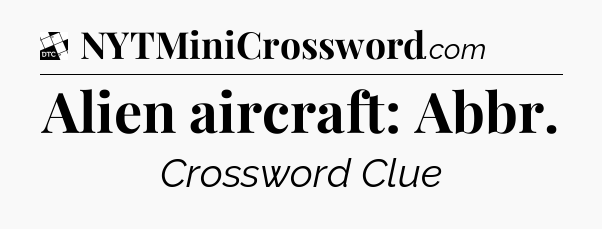 Alien aircraft: Abbr - Daily Themed Classic Crossword