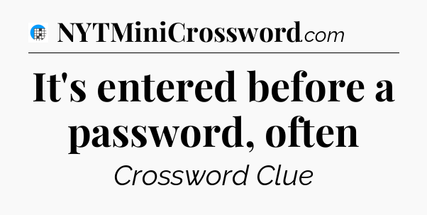 It's entered before a password, often Crossword Clue