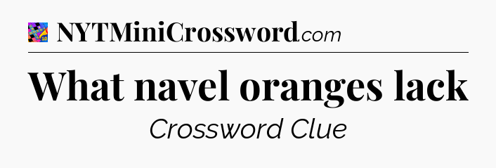 What navel oranges lack Crossword Clue