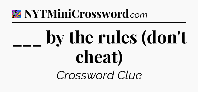 ___ by the rules (don't cheat) Crossword Clue