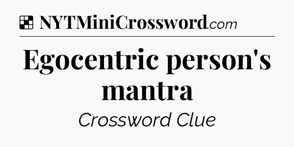 Solution: Egocentric person's mantra - NYT Crossword