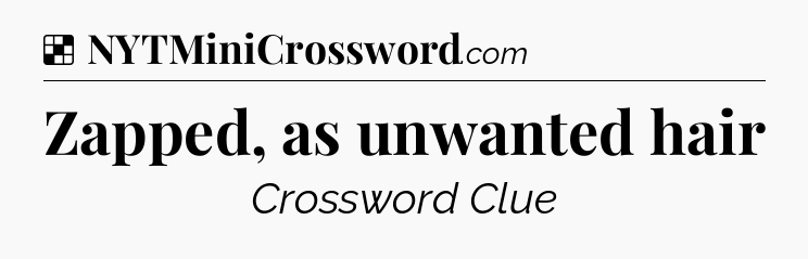 Solution: Zapped, as unwanted hair - NYT Crossword