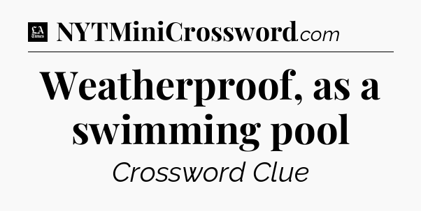 Weatherproof, as a swimming pool - LA Times Crossword