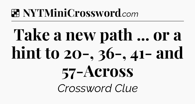 Solution: Take a new path ... or a hint to 20-, 36-, 41- and 57-Across - NYT Crossword