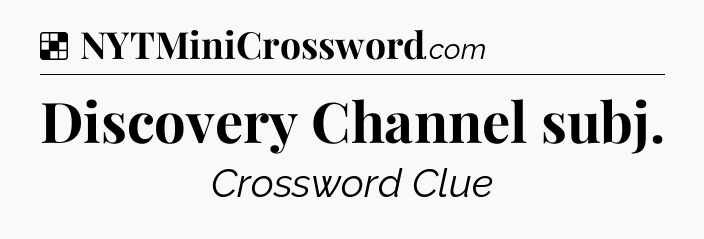 Solution: Discovery Channel subj - NYT Crossword