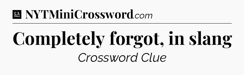 Completely forgot, in slang - LA Times Crossword