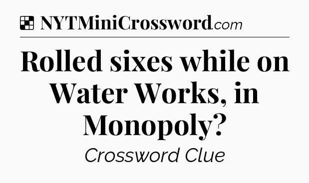 Solution: Rolled sixes while on Water Works, in Monopoly - NYT Crossword