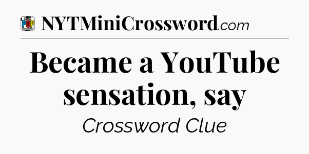 Became a YouTube sensation, say Crossword Clue