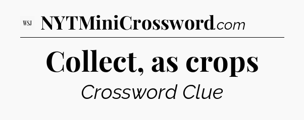 Collect, as crops - WSJ Crossword