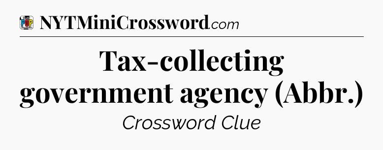 Tax-collecting government agency (Abbr.) Crossword Clue