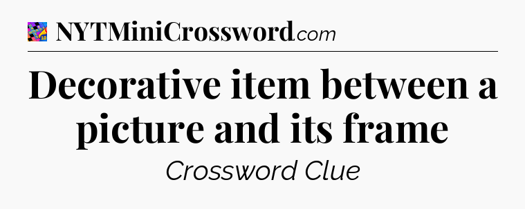 Decorative item between a picture and its frame Crossword Clue