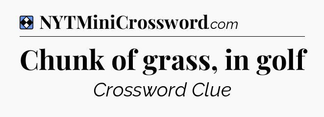 Solution: Chunk of grass, in golf - NYT Mini Crossword