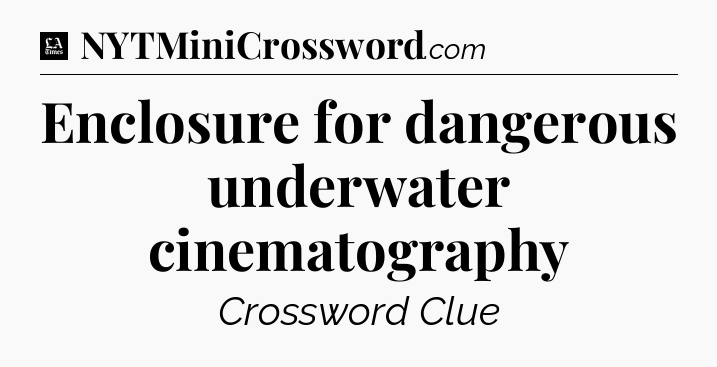 Enclosure for dangerous underwater cinematography - LA Times Crossword