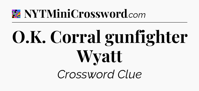 O.K. Corral gunfighter Wyatt Crossword Clue